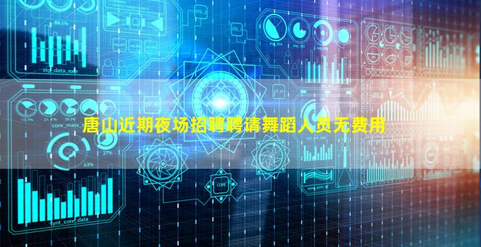 唐山近期夜场招聘聘请舞蹈人员无费用